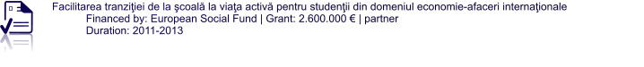 Facilitarea tranziţiei de la şcoală la viaţa activă pentru studenţii din domeniul economie-afaceri internaţionale  Financed by: European Social Fund | Grant: 2.600.000 € | partner Duration: 2011-2013