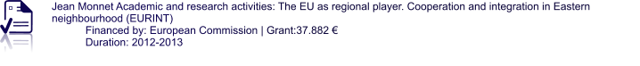 Jean Monnet Academic and research activities: The EU as regional player. Cooperation and integration in Eastern neighbourhood (EURINT) Financed by: European Commission | Grant:37.882 € Duration: 2012-2013