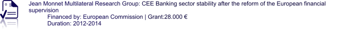 Jean Monnet Multilateral Research Group: CEE Banking sector stability after the reform of the European financial supervision Financed by: European Commission | Grant:28.000 € Duration: 2012-2014