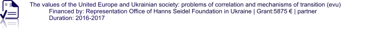 The values of the United Europe and Ukrainian society: problems of correlation and mechanisms of transition (evu) Financed by: Representation Office of Hanns Seidel Foundation in Ukraine | Grant:5875 € | partner Duration: 2016-2017