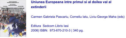 Uniunea Europeana intre primul si al doilea val al extinderii  Carmen Gabriela Pascariu, Corneliu Iatu, Liviu-George Maha (eds)  Editura  Sedcom Libris Iasi 2006| ISBN:  973-670-210-3 | 340 pg.