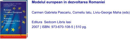 Modelul european in dezvoltarea Romaniei  Carmen Gabriela Pascariu, Corneliu Iatu, Liviu-George Maha (eds)  Editura  Sedcom Libris Iasi 2007 | ISBN: 973-670-108-5 | 510 pg.
