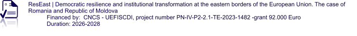 ResEast | Democratic resilience and institutional transformation at the eastern borders of the European Union. The case of Romania and Republic of Moldova Financed by:  CNCS - UEFISCDI, project number PN-IV-P2-2.1-TE-2023-1482 -grant 92.000 Euro Duration: 2026-2028