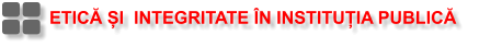 ETICĂ ȘI  INTEGRITATE ÎN INSTITUȚIA PUBLICĂ