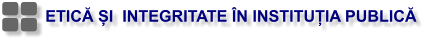 ETICĂ ȘI  INTEGRITATE ÎN INSTITUȚIA PUBLICĂ