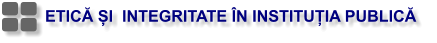 ETICĂ ȘI  INTEGRITATE ÎN INSTITUȚIA PUBLICĂ